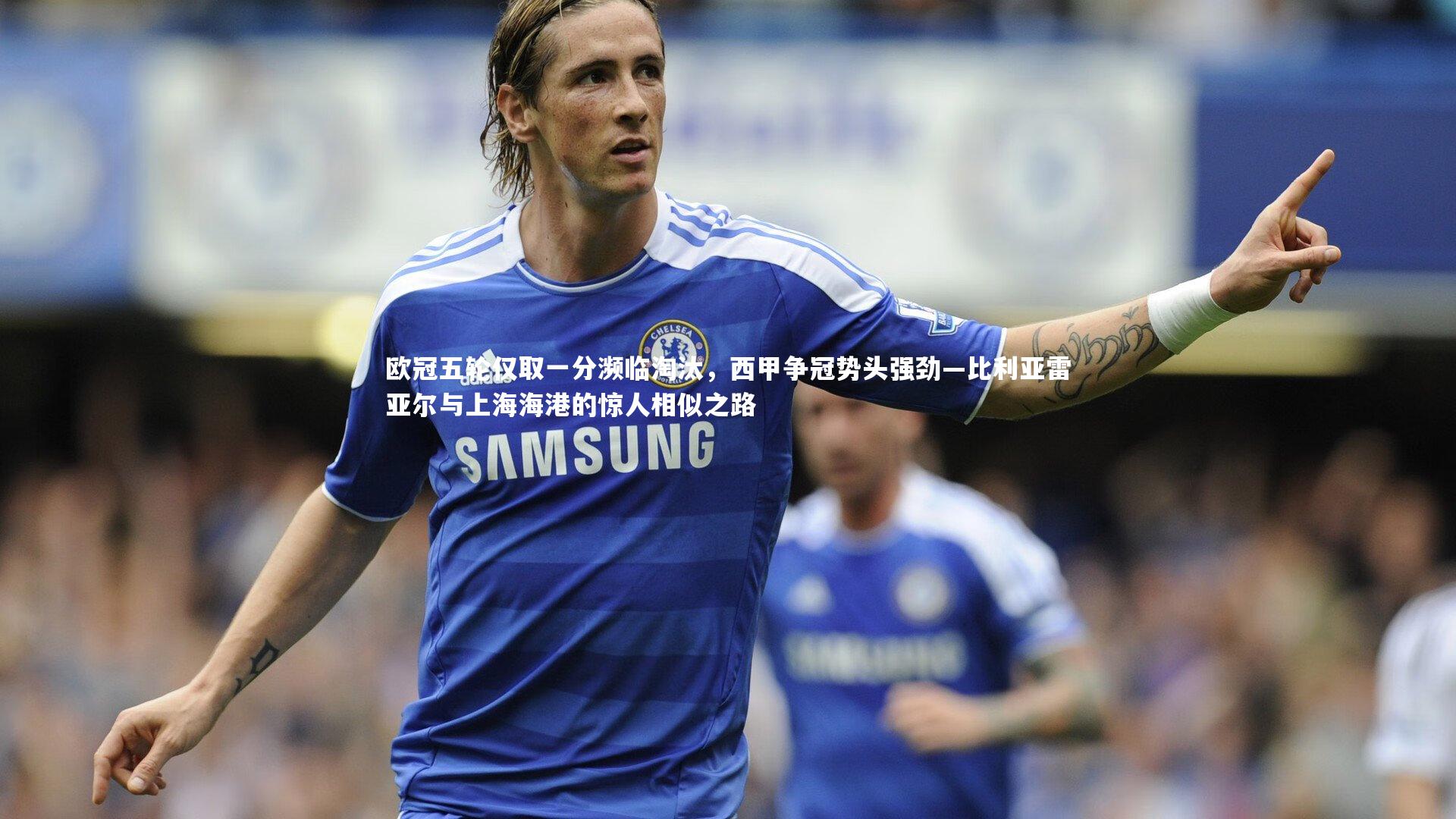 欧冠五轮仅取一分濒临淘汰，西甲争冠势头强劲—比利亚雷亚尔与上海海港的惊人相似之路