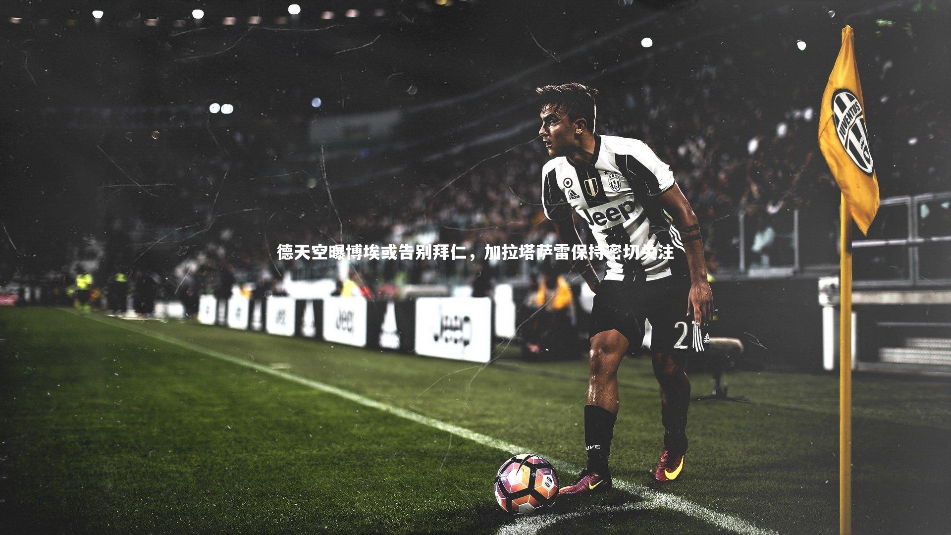 【亚博娱乐】德天空曝博埃或告别拜仁，加拉塔萨雷保持密切关注