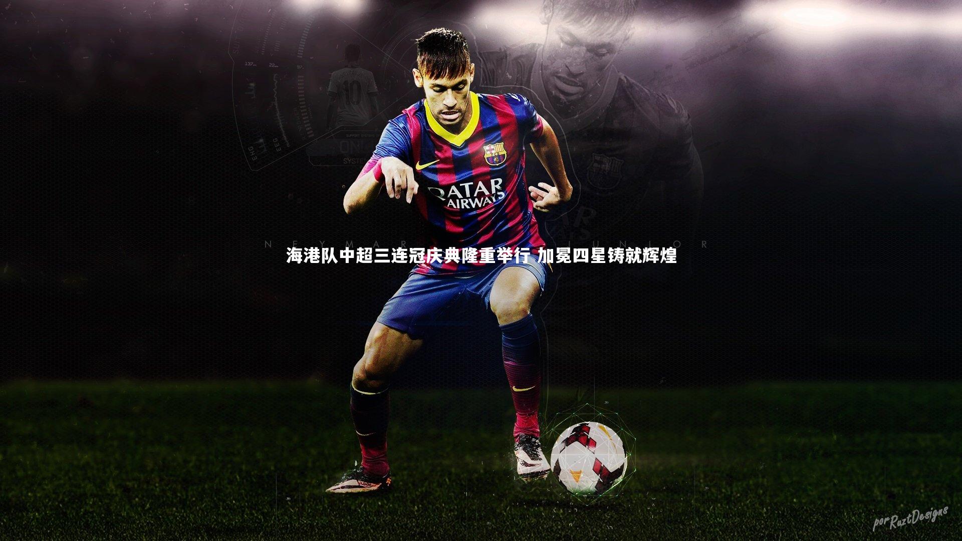 yabo体育|海港队中超三连冠庆典隆重举行 加冕四星铸就辉煌