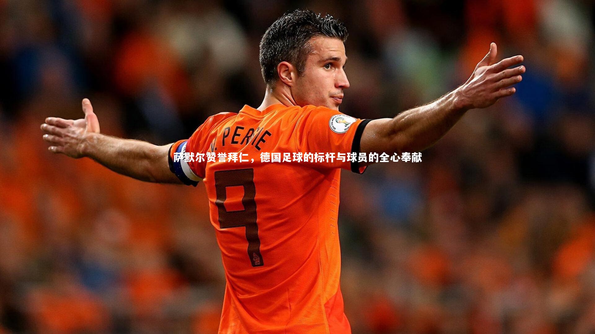 【亚博体育官网】萨默尔赞誉拜仁，德国足球的标杆与球员的全心奉献