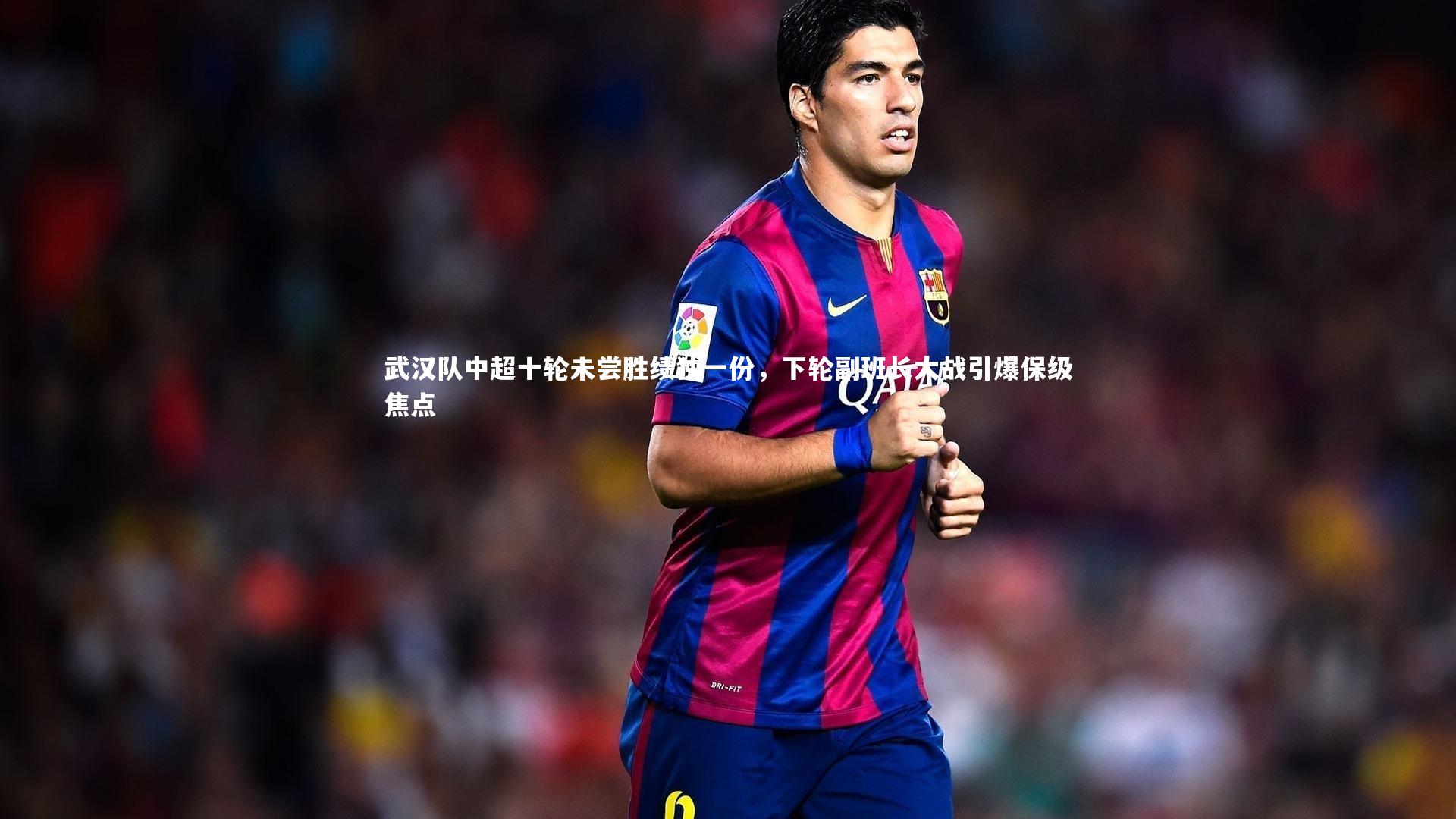亚博娱乐|武汉队中超十轮未尝胜绩独一份，下轮副班长大战引爆保级焦点