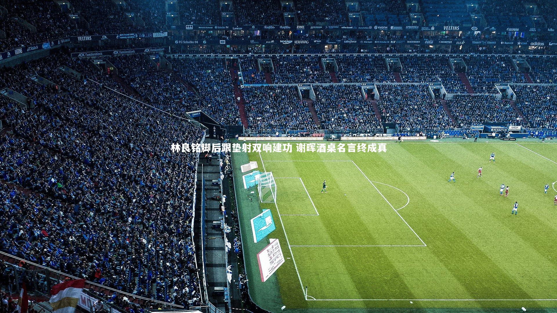 林良铭脚后跟垫射双响建功 谢晖酒桌名言终成真